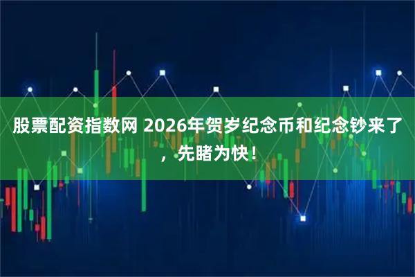 股票配资指数网 2026年贺岁纪念币和纪念钞来了，先睹为快！