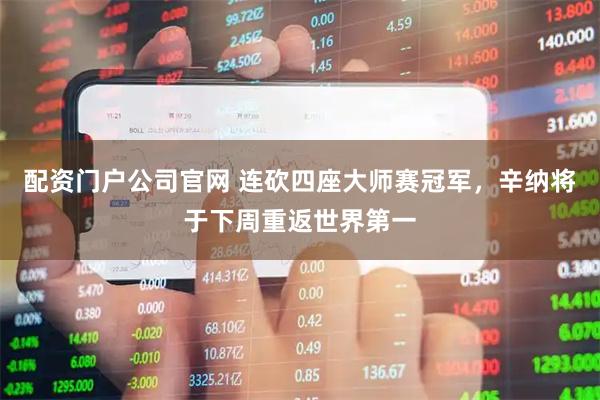 配资门户公司官网 连砍四座大师赛冠军，辛纳将于下周重返世界第一