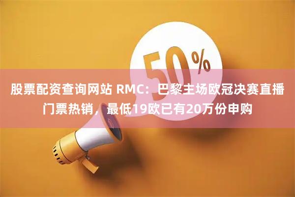 股票配资查询网站 RMC：巴黎主场欧冠决赛直播门票热销，最低19欧已有20万份申购