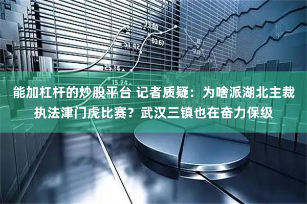 能加杠杆的炒股平台 记者质疑：为啥派湖北主裁执法津门虎比赛？武汉三镇也在奋力保级