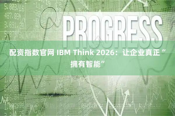 配资指数官网 IBM Think 2026：让企业真正“拥有智能”